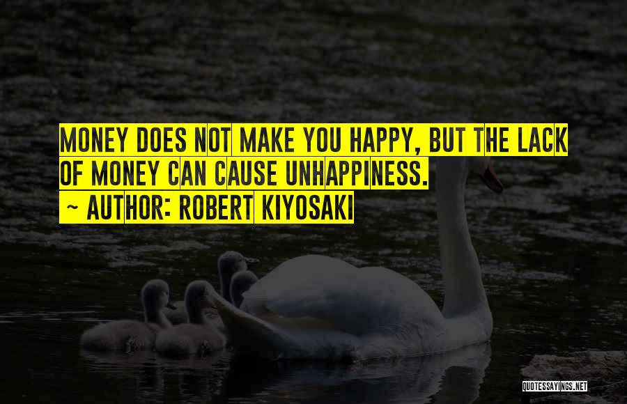 Robert Kiyosaki Quotes: Money Does Not Make You Happy, But The Lack Of Money Can Cause Unhappiness.