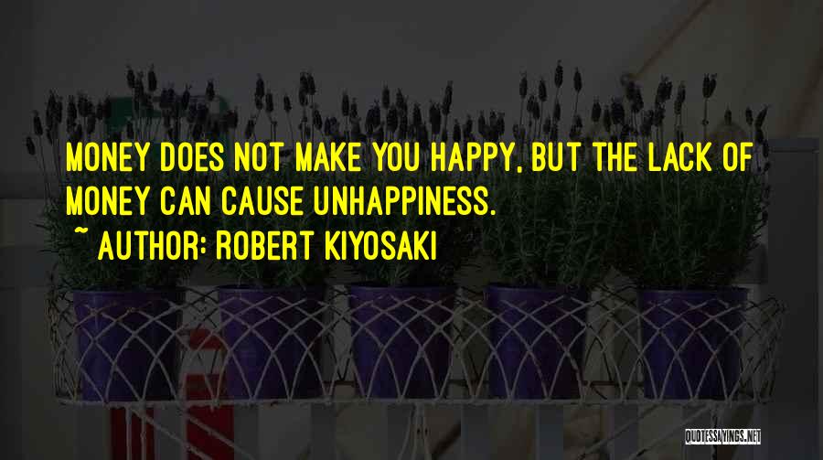 Robert Kiyosaki Quotes: Money Does Not Make You Happy, But The Lack Of Money Can Cause Unhappiness.