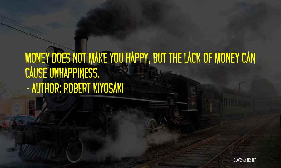 Robert Kiyosaki Quotes: Money Does Not Make You Happy, But The Lack Of Money Can Cause Unhappiness.