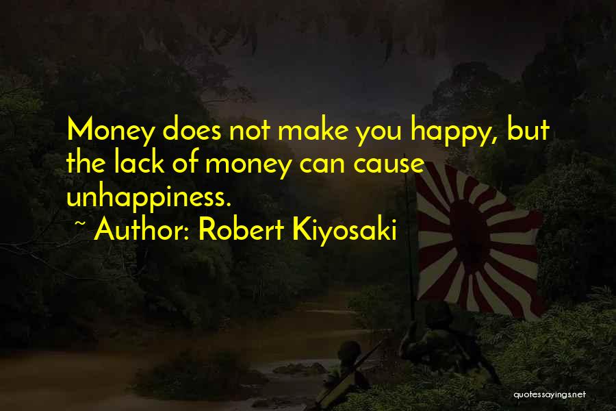 Robert Kiyosaki Quotes: Money Does Not Make You Happy, But The Lack Of Money Can Cause Unhappiness.