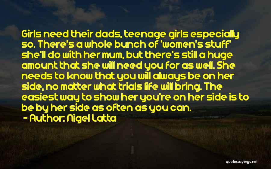 Nigel Latta Quotes: Girls Need Their Dads, Teenage Girls Especially So. There's A Whole Bunch Of 'women's Stuff' She'll Do With Her Mum,