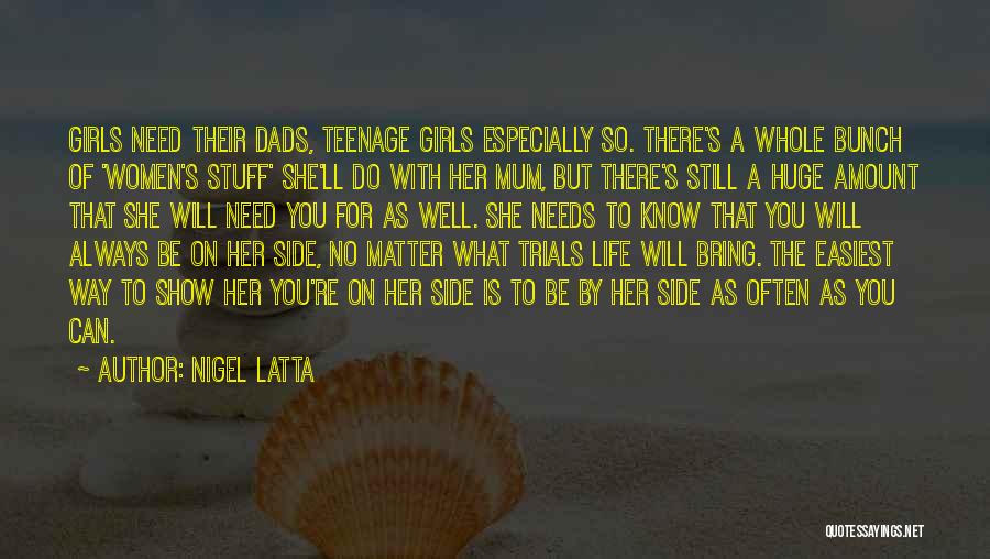 Nigel Latta Quotes: Girls Need Their Dads, Teenage Girls Especially So. There's A Whole Bunch Of 'women's Stuff' She'll Do With Her Mum,