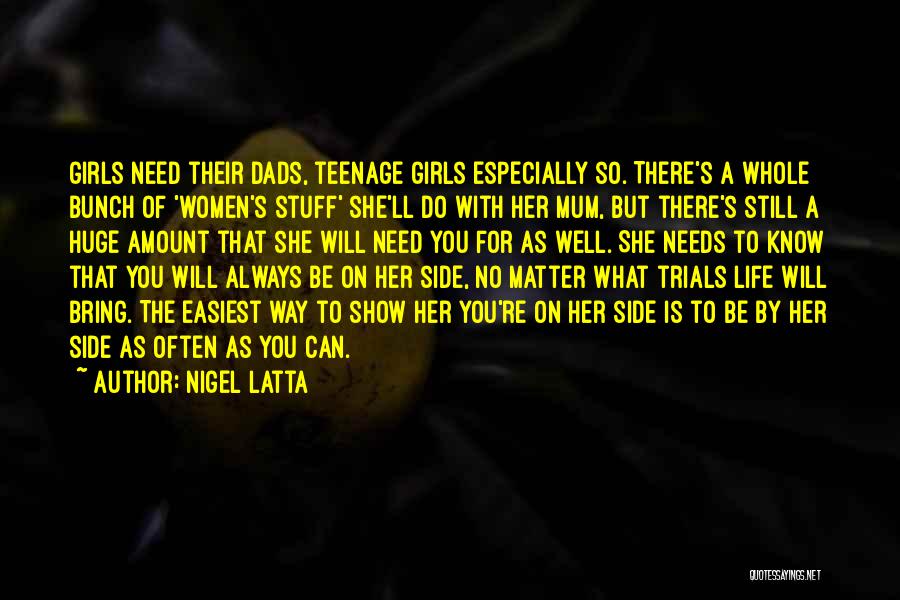 Nigel Latta Quotes: Girls Need Their Dads, Teenage Girls Especially So. There's A Whole Bunch Of 'women's Stuff' She'll Do With Her Mum,