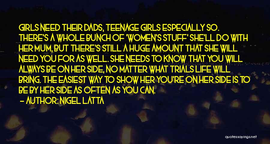 Nigel Latta Quotes: Girls Need Their Dads, Teenage Girls Especially So. There's A Whole Bunch Of 'women's Stuff' She'll Do With Her Mum,