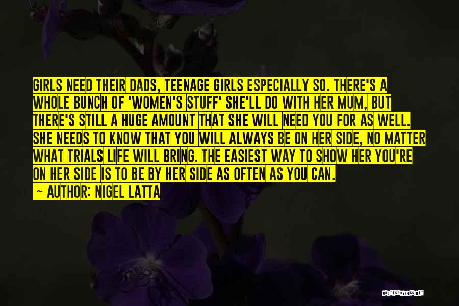 Nigel Latta Quotes: Girls Need Their Dads, Teenage Girls Especially So. There's A Whole Bunch Of 'women's Stuff' She'll Do With Her Mum,