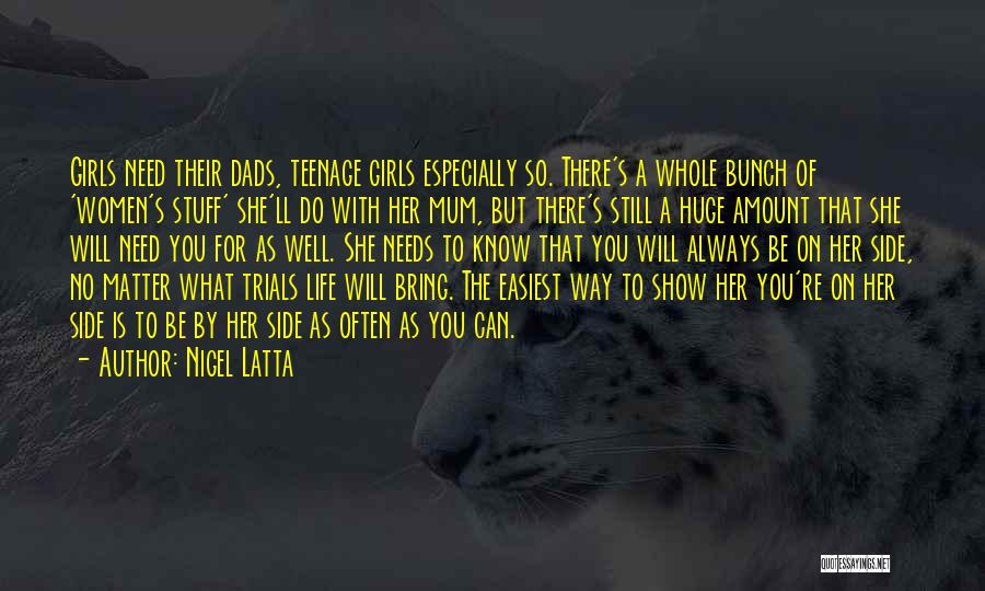 Nigel Latta Quotes: Girls Need Their Dads, Teenage Girls Especially So. There's A Whole Bunch Of 'women's Stuff' She'll Do With Her Mum,