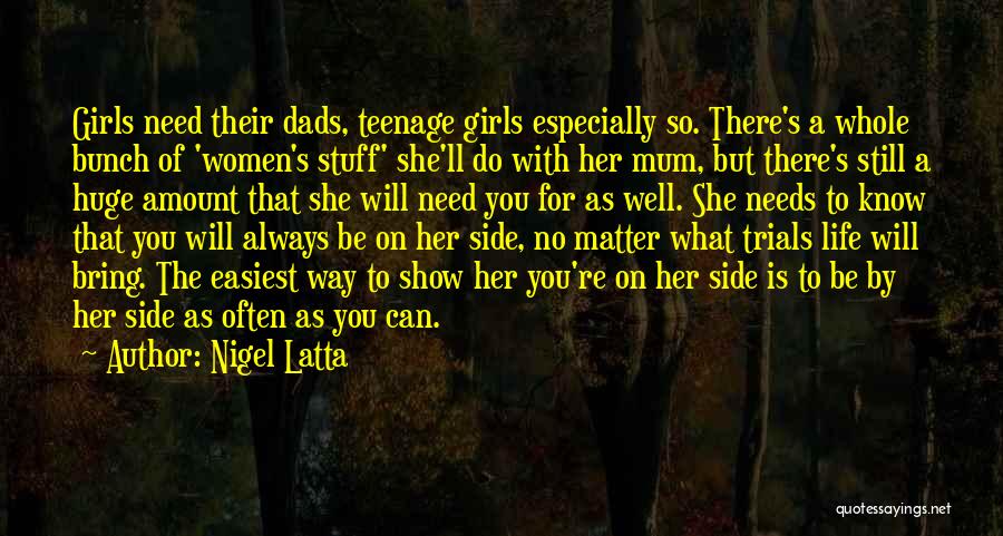 Nigel Latta Quotes: Girls Need Their Dads, Teenage Girls Especially So. There's A Whole Bunch Of 'women's Stuff' She'll Do With Her Mum,