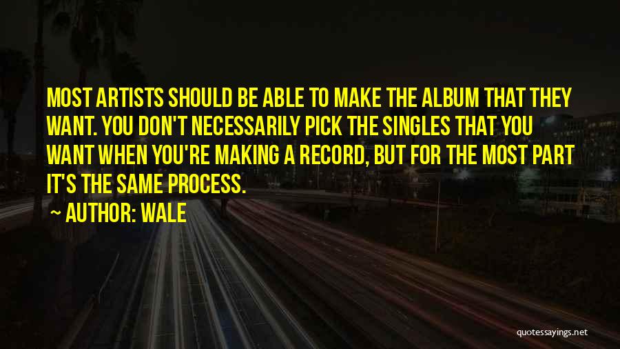 Wale Quotes: Most Artists Should Be Able To Make The Album That They Want. You Don't Necessarily Pick The Singles That You