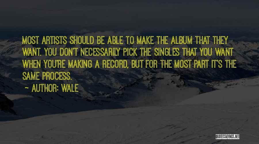 Wale Quotes: Most Artists Should Be Able To Make The Album That They Want. You Don't Necessarily Pick The Singles That You