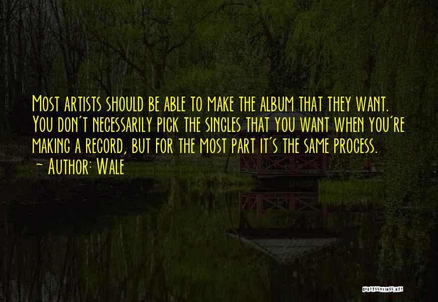 Wale Quotes: Most Artists Should Be Able To Make The Album That They Want. You Don't Necessarily Pick The Singles That You