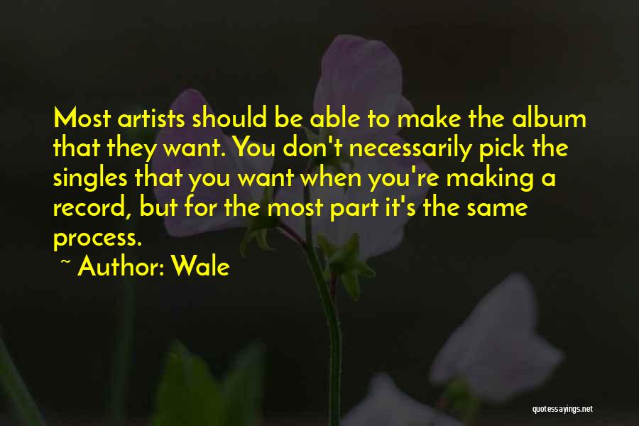 Wale Quotes: Most Artists Should Be Able To Make The Album That They Want. You Don't Necessarily Pick The Singles That You