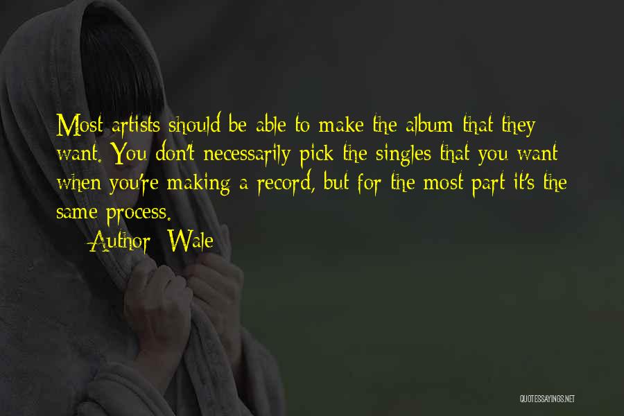 Wale Quotes: Most Artists Should Be Able To Make The Album That They Want. You Don't Necessarily Pick The Singles That You