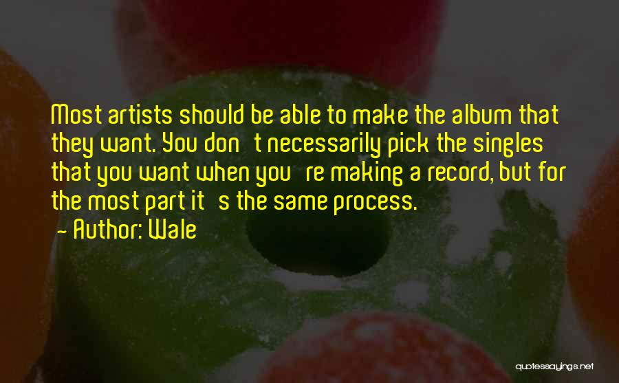 Wale Quotes: Most Artists Should Be Able To Make The Album That They Want. You Don't Necessarily Pick The Singles That You