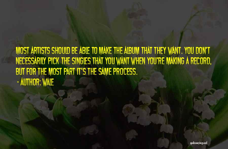 Wale Quotes: Most Artists Should Be Able To Make The Album That They Want. You Don't Necessarily Pick The Singles That You