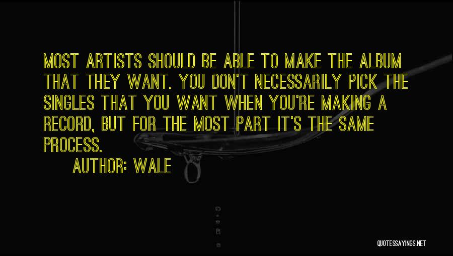 Wale Quotes: Most Artists Should Be Able To Make The Album That They Want. You Don't Necessarily Pick The Singles That You