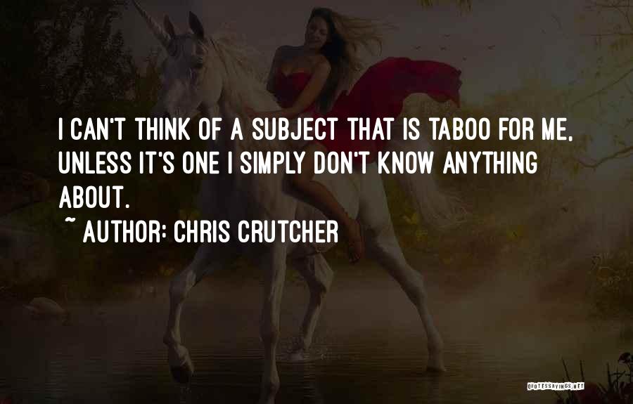 Chris Crutcher Quotes: I Can't Think Of A Subject That Is Taboo For Me, Unless It's One I Simply Don't Know Anything About.