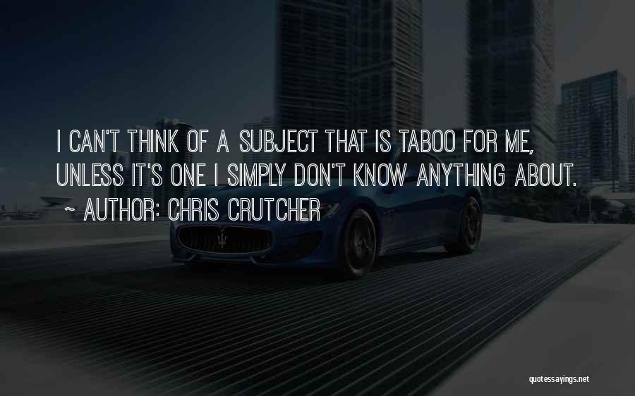 Chris Crutcher Quotes: I Can't Think Of A Subject That Is Taboo For Me, Unless It's One I Simply Don't Know Anything About.