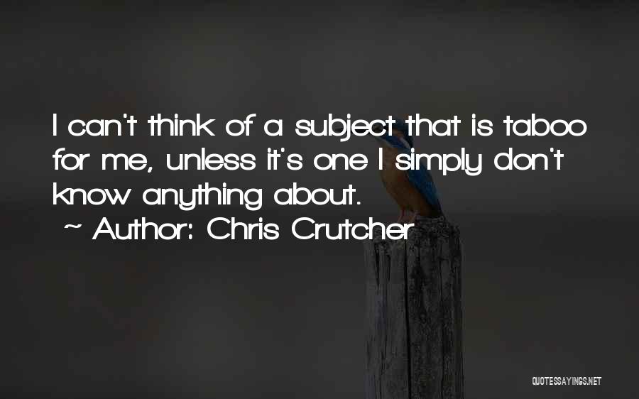 Chris Crutcher Quotes: I Can't Think Of A Subject That Is Taboo For Me, Unless It's One I Simply Don't Know Anything About.