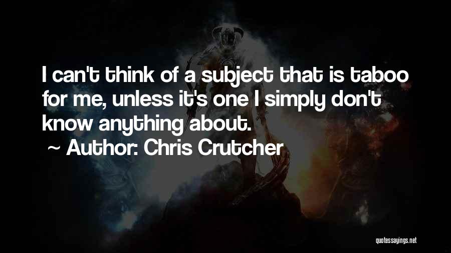 Chris Crutcher Quotes: I Can't Think Of A Subject That Is Taboo For Me, Unless It's One I Simply Don't Know Anything About.