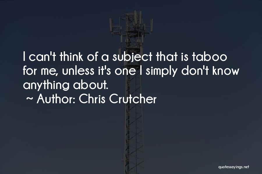 Chris Crutcher Quotes: I Can't Think Of A Subject That Is Taboo For Me, Unless It's One I Simply Don't Know Anything About.