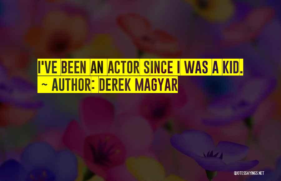 Derek Magyar Quotes: I've Been An Actor Since I Was A Kid.