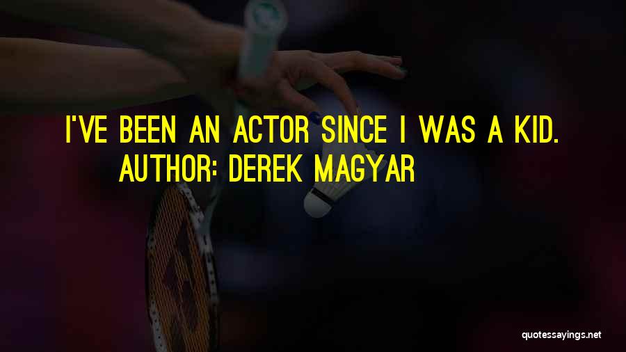 Derek Magyar Quotes: I've Been An Actor Since I Was A Kid.