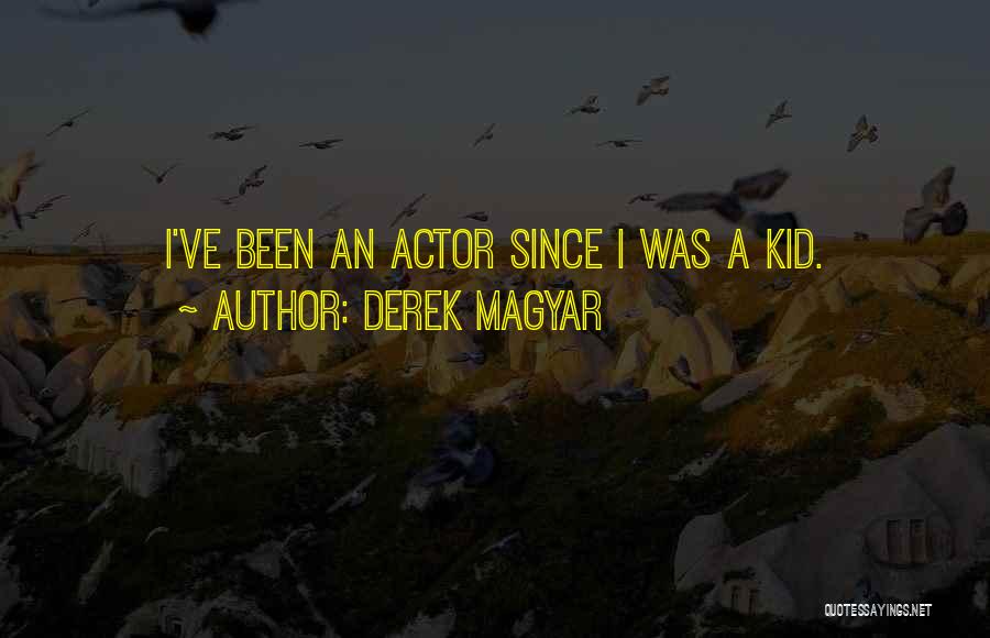 Derek Magyar Quotes: I've Been An Actor Since I Was A Kid.