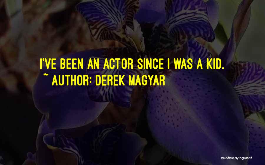 Derek Magyar Quotes: I've Been An Actor Since I Was A Kid.