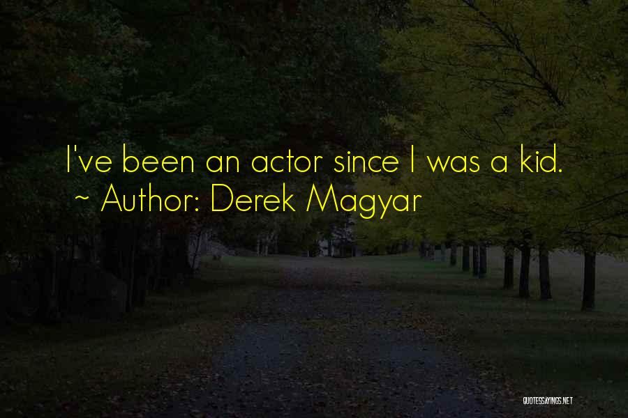 Derek Magyar Quotes: I've Been An Actor Since I Was A Kid.