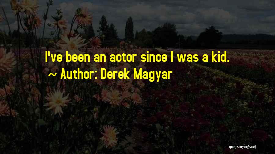 Derek Magyar Quotes: I've Been An Actor Since I Was A Kid.