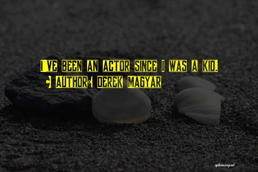 Derek Magyar Quotes: I've Been An Actor Since I Was A Kid.