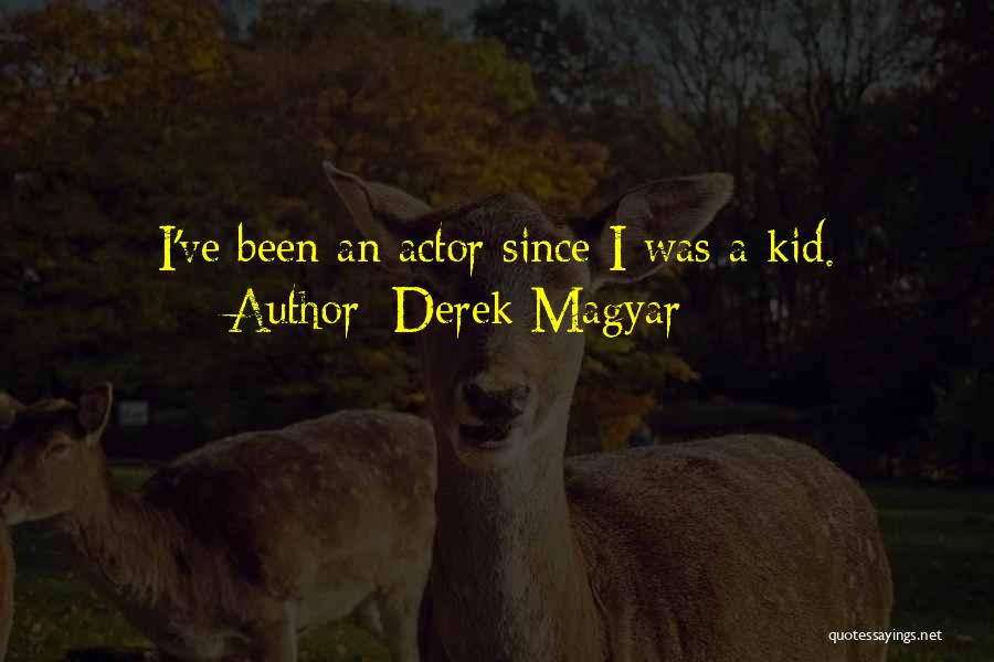 Derek Magyar Quotes: I've Been An Actor Since I Was A Kid.