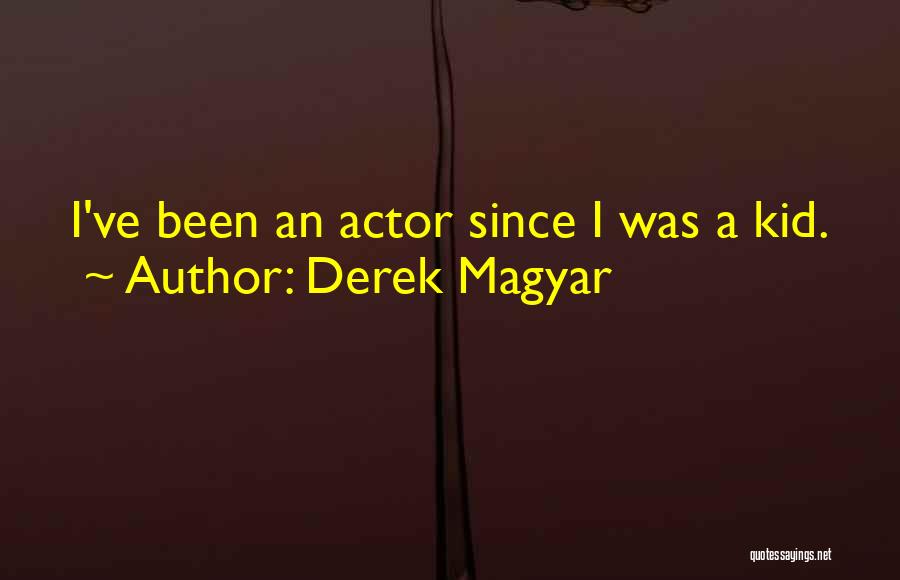 Derek Magyar Quotes: I've Been An Actor Since I Was A Kid.
