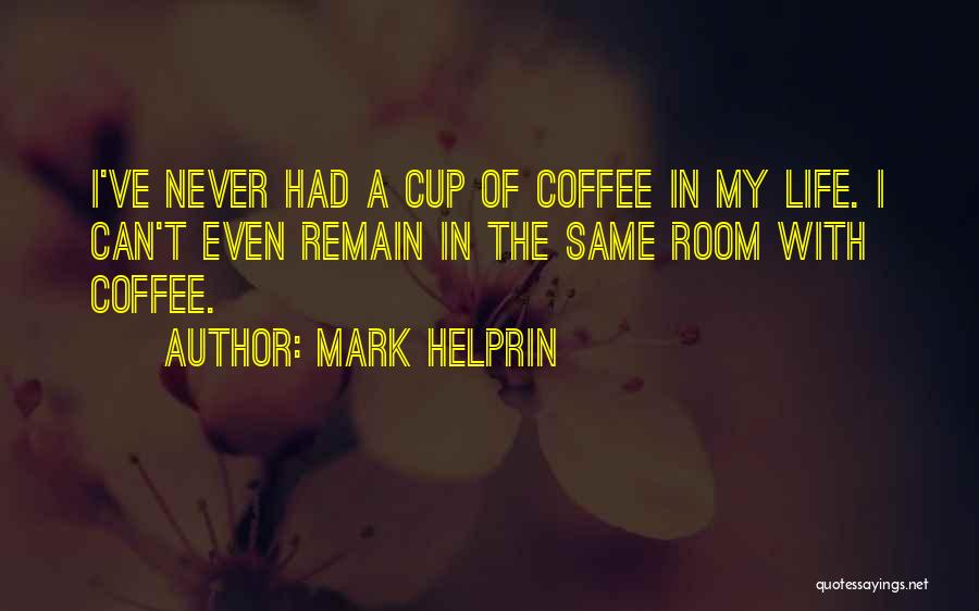 Mark Helprin Quotes: I've Never Had A Cup Of Coffee In My Life. I Can't Even Remain In The Same Room With Coffee.