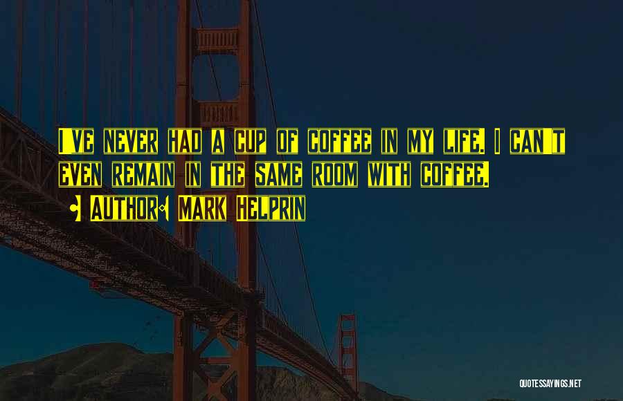 Mark Helprin Quotes: I've Never Had A Cup Of Coffee In My Life. I Can't Even Remain In The Same Room With Coffee.
