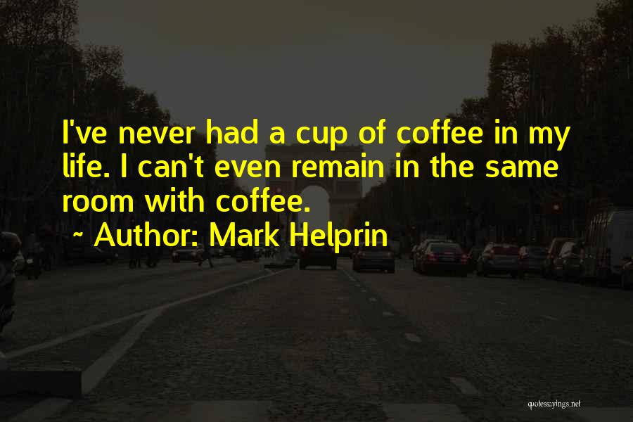 Mark Helprin Quotes: I've Never Had A Cup Of Coffee In My Life. I Can't Even Remain In The Same Room With Coffee.