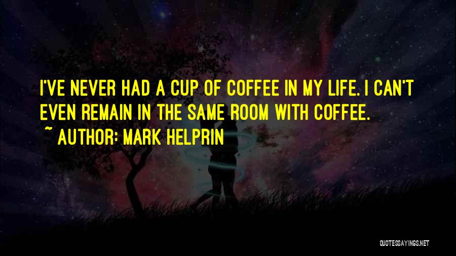 Mark Helprin Quotes: I've Never Had A Cup Of Coffee In My Life. I Can't Even Remain In The Same Room With Coffee.