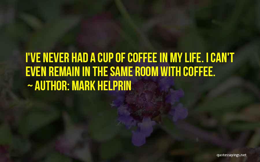 Mark Helprin Quotes: I've Never Had A Cup Of Coffee In My Life. I Can't Even Remain In The Same Room With Coffee.