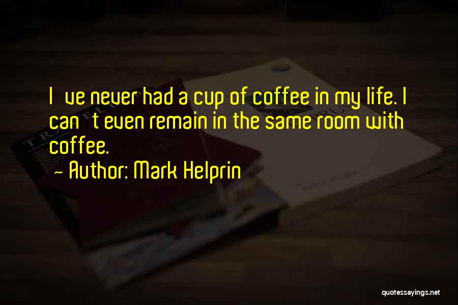 Mark Helprin Quotes: I've Never Had A Cup Of Coffee In My Life. I Can't Even Remain In The Same Room With Coffee.