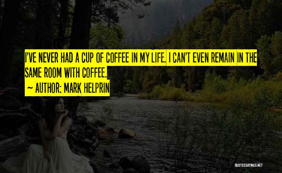 Mark Helprin Quotes: I've Never Had A Cup Of Coffee In My Life. I Can't Even Remain In The Same Room With Coffee.