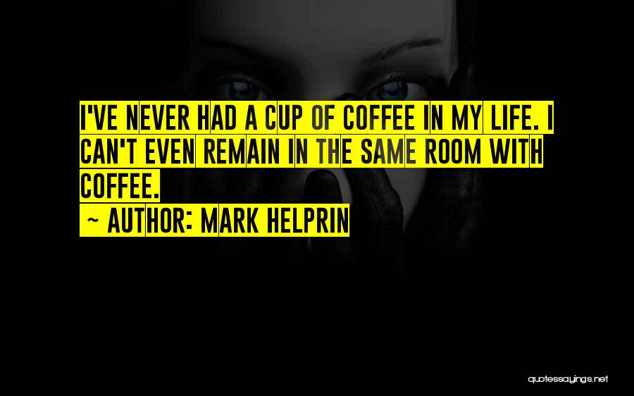Mark Helprin Quotes: I've Never Had A Cup Of Coffee In My Life. I Can't Even Remain In The Same Room With Coffee.