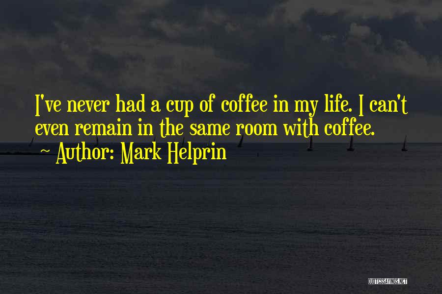 Mark Helprin Quotes: I've Never Had A Cup Of Coffee In My Life. I Can't Even Remain In The Same Room With Coffee.