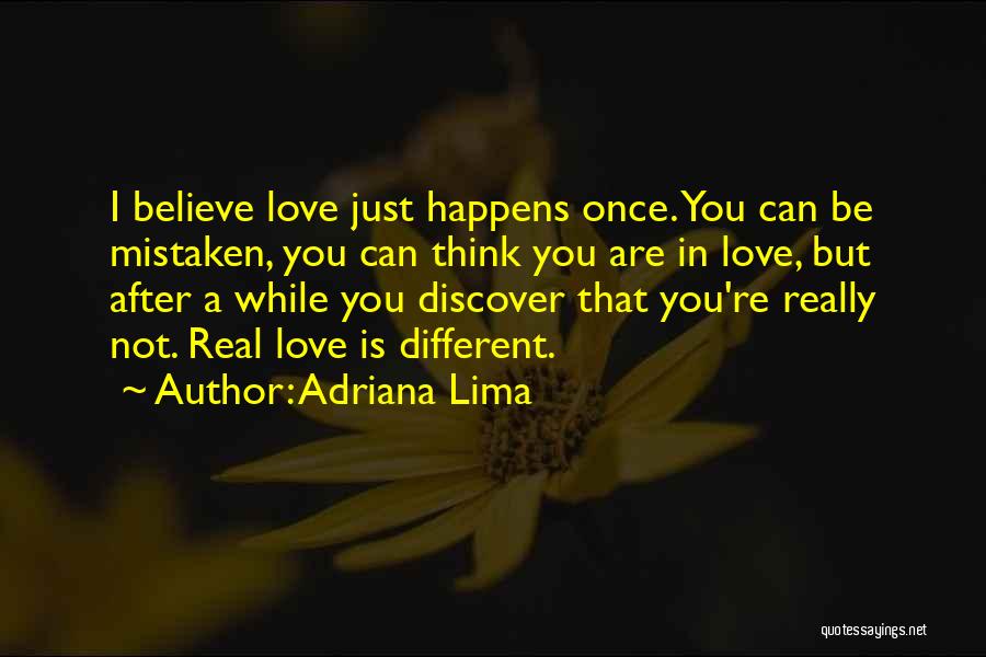 Adriana Lima Quotes: I Believe Love Just Happens Once. You Can Be Mistaken, You Can Think You Are In Love, But After A