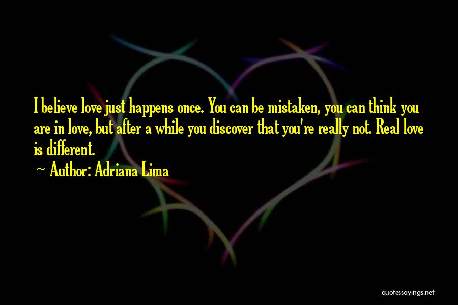 Adriana Lima Quotes: I Believe Love Just Happens Once. You Can Be Mistaken, You Can Think You Are In Love, But After A