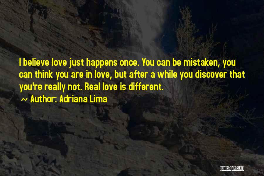 Adriana Lima Quotes: I Believe Love Just Happens Once. You Can Be Mistaken, You Can Think You Are In Love, But After A