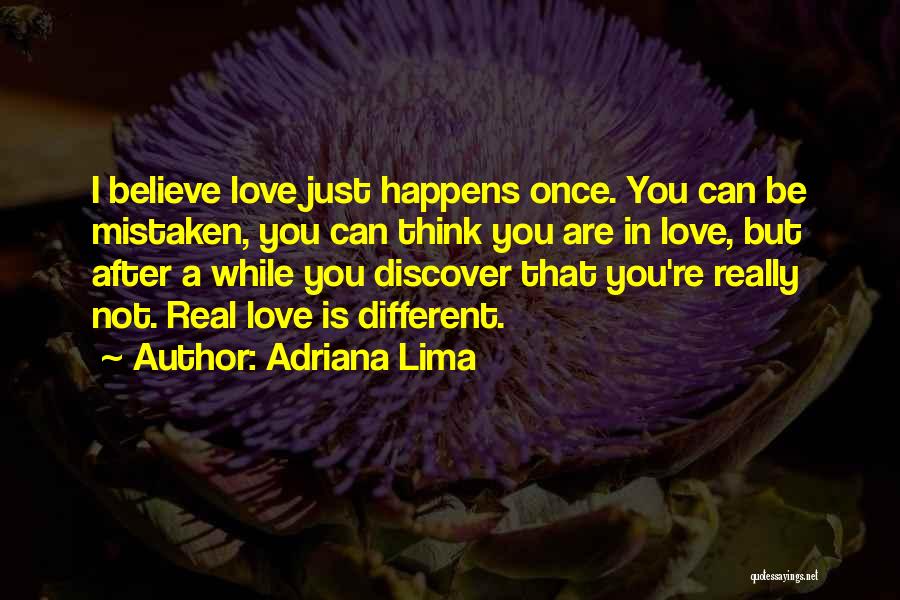 Adriana Lima Quotes: I Believe Love Just Happens Once. You Can Be Mistaken, You Can Think You Are In Love, But After A