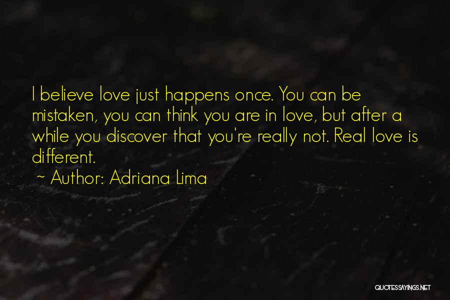 Adriana Lima Quotes: I Believe Love Just Happens Once. You Can Be Mistaken, You Can Think You Are In Love, But After A