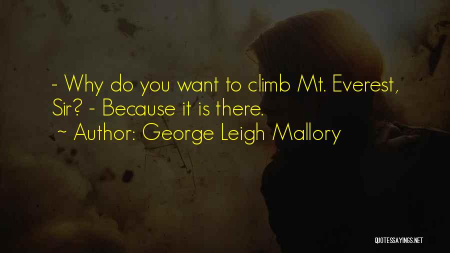 George Leigh Mallory Quotes: - Why Do You Want To Climb Mt. Everest, Sir? - Because It Is There.
