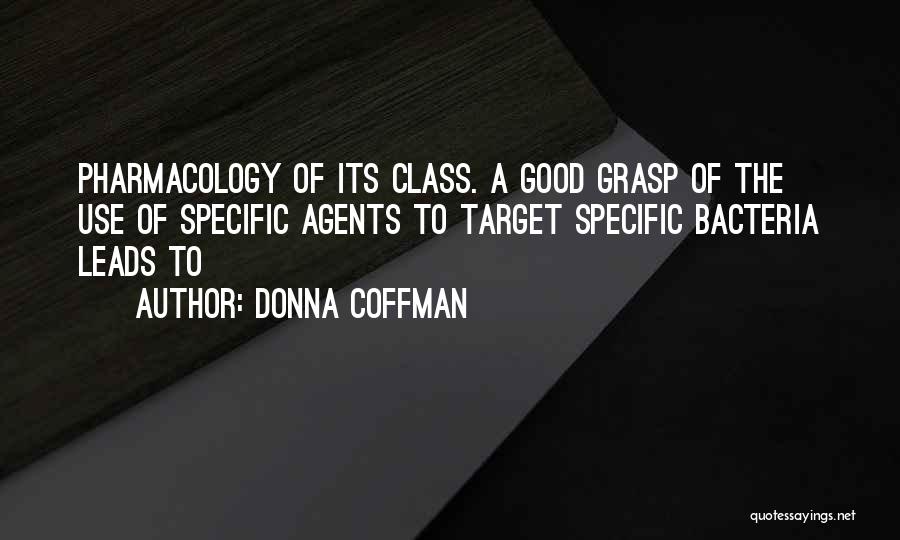 Donna Coffman Quotes: Pharmacology Of Its Class. A Good Grasp Of The Use Of Specific Agents To Target Specific Bacteria Leads To