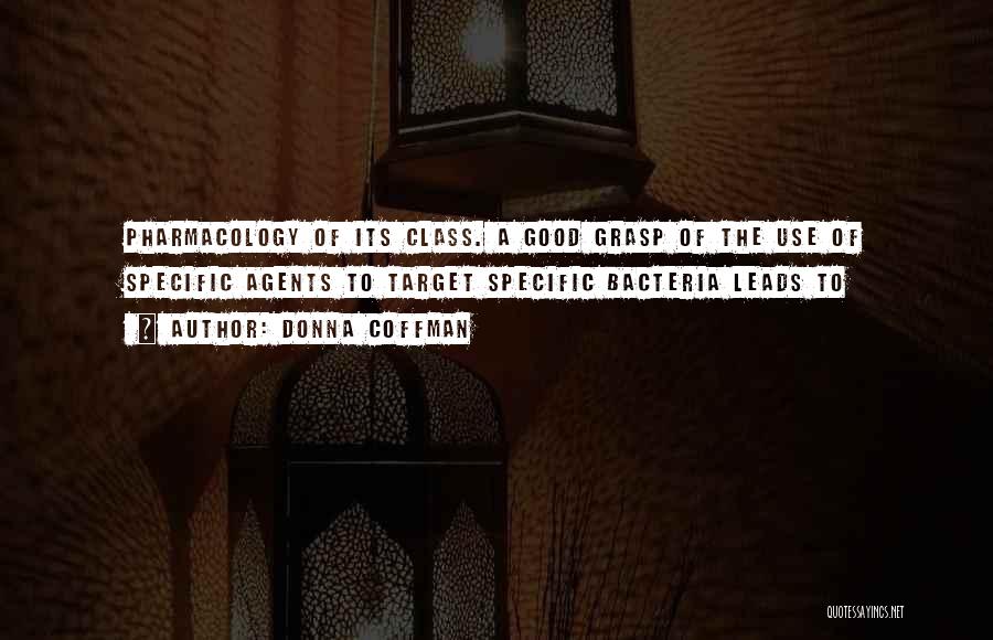 Donna Coffman Quotes: Pharmacology Of Its Class. A Good Grasp Of The Use Of Specific Agents To Target Specific Bacteria Leads To